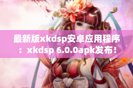 最新版xkdsp安卓應(yīng)用程序：xkdsp 6.0.0apk發(fā)布！