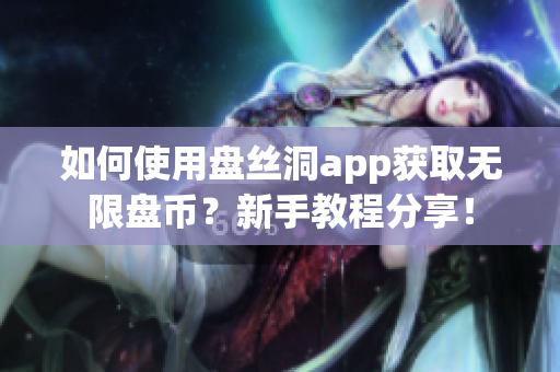 如何使用盤絲洞app獲取無限盤幣？新手教程分享！