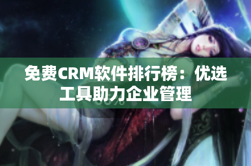 免費(fèi)CRM軟件排行榜：優(yōu)選工具助力企業(yè)管理