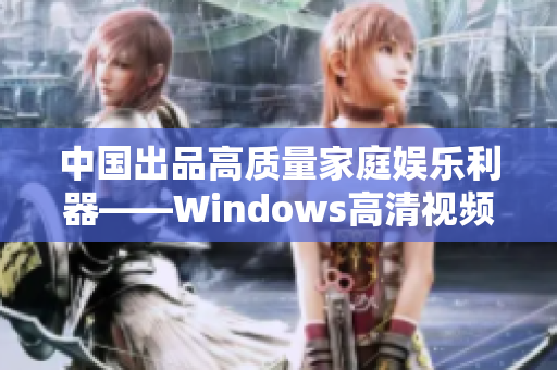 中國出品高質(zhì)量家庭娛樂利器——Windows高清視頻軟件推薦