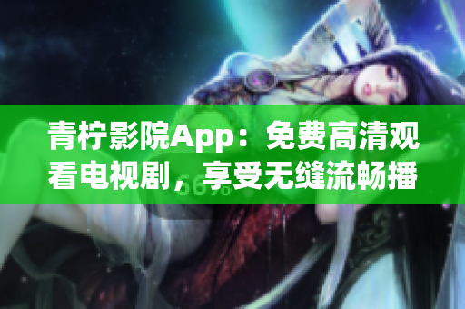 青檸影院App：免費高清觀看電視劇，享受無縫流暢播放體驗