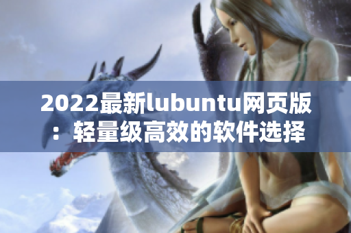 2022最新lubuntu網(wǎng)頁版：輕量級高效的軟件選擇