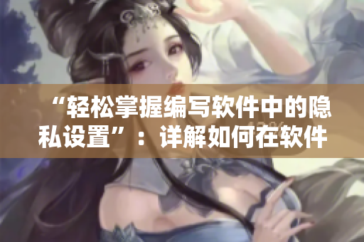 “輕松掌握編寫軟件中的隱私設(shè)置”：詳解如何在軟件開發(fā)中保護用戶隱私