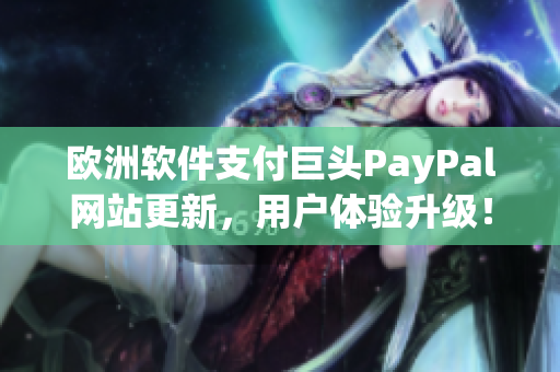 歐洲軟件支付巨頭PayPal網(wǎng)站更新，用戶體驗升級！