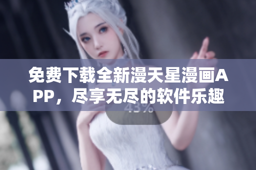 免費下載全新漫天星漫畫APP，盡享無盡的軟件樂趣