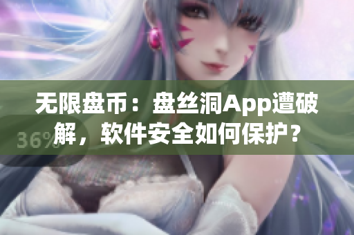 無限盤幣：盤絲洞App遭破解，軟件安全如何保護(hù)？