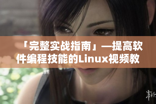 「完整實戰(zhàn)指南」—提高軟件編程技能的Linux視頻教程