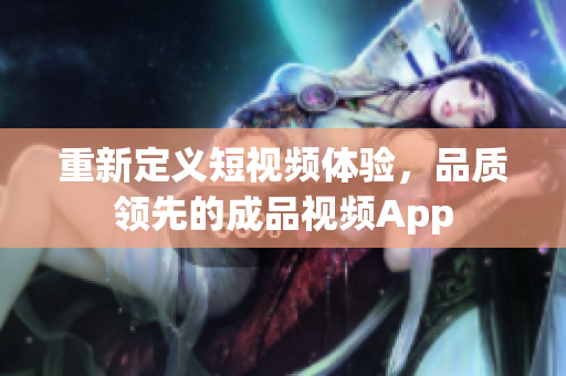 重新定義短視頻體驗，品質(zhì)領(lǐng)先的成品視頻App