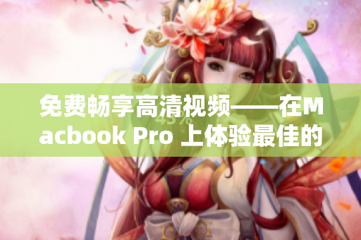 免費暢享高清視頻——在Macbook Pro 上體驗最佳的網(wǎng)絡軟件播放