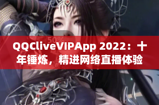 QQCliveVIPApp 2022：十年錘煉，精進(jìn)網(wǎng)絡(luò)直播體驗(yàn)