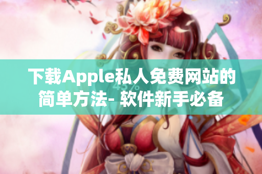 下載Apple私人免費網(wǎng)站的簡單方法- 軟件新手必備