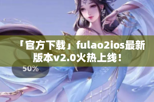 「官方下載」fulao2ios最新版本v2.0火熱上線！