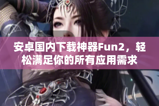 安卓國內(nèi)下載神器Fun2，輕松滿足你的所有應(yīng)用需求