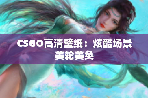 CSGO高清壁紙：炫酷場(chǎng)景美輪美奐