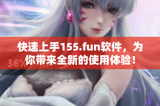 快速上手155.fun軟件，為你帶來全新的使用體驗！