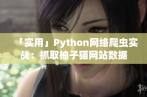 「實用」Python網絡爬蟲實戰(zhàn)：抓取柚子貓網站數(shù)據