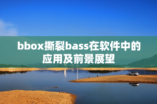 bbox撕裂bass在軟件中的應(yīng)用及前景展望