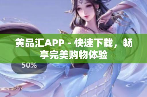 黃品匯APP - 快速下載，暢享完美購物體驗(yàn)