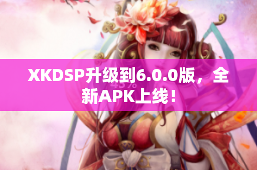 XKDSP升級到6.0.0版，全新APK上線！