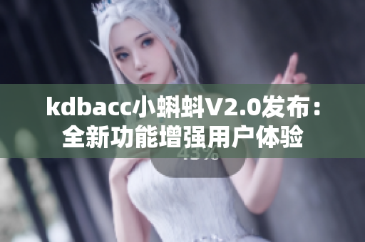 kdbacc小蝌蚪V2.0發(fā)布：全新功能增強(qiáng)用戶(hù)體驗(yàn)