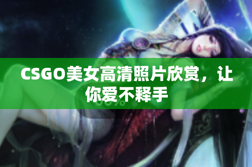 CSGO美女高清照片欣賞，讓你愛(ài)不釋手