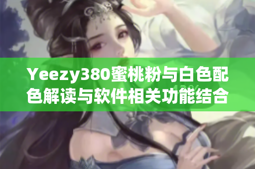 Yeezy380蜜桃粉與白色配色解讀與軟件相關功能結合探索