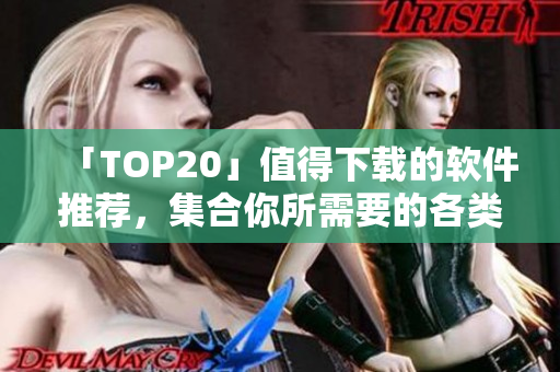 「TOP20」值得下載的軟件推薦，集合你所需要的各類軟件