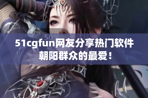 51cgfun網(wǎng)友分享熱門軟件 朝陽(yáng)群眾的最愛(ài)！