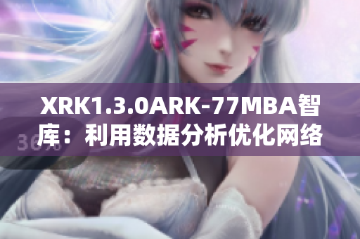 XRK1.3.0ARK-77MBA智庫：利用數(shù)據(jù)分析優(yōu)化網(wǎng)絡軟件性能