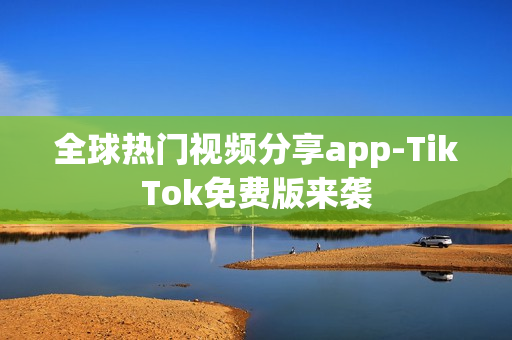 全球熱門視頻分享app-TikTok免費(fèi)版來(lái)襲