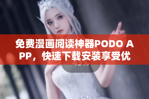 免費(fèi)漫畫閱讀神器PODO APP，快速下載安裝享受優(yōu)惠！