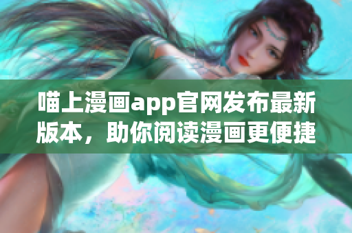 喵上漫畫app官網(wǎng)發(fā)布最新版本，助你閱讀漫畫更便捷