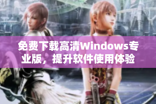 免費下載高清Windows專業(yè)版，提升軟件使用體驗