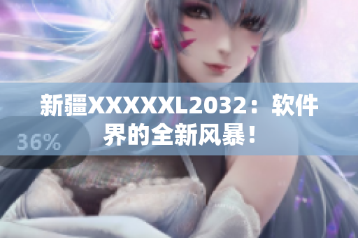 新疆XXXXXL2032：軟件界的全新風(fēng)暴！