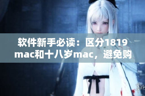 軟件新手必讀：區(qū)分1819mac和十八歲mac，避免購(gòu)買(mǎi)錯(cuò)誤版本