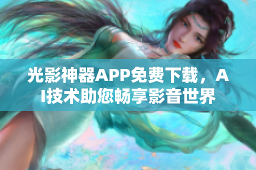 光影神器APP免費下載，AI技術(shù)助您暢享影音世界