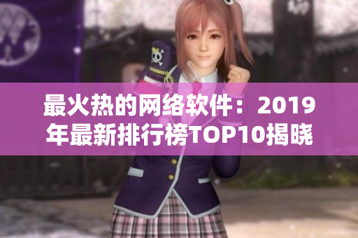 最火熱的網(wǎng)絡軟件：2019年最新排行榜TOP10揭曉！