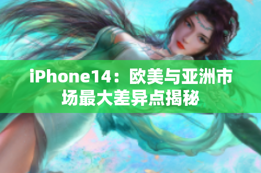 iPhone14：歐美與亞洲市場最大差異點(diǎn)揭秘