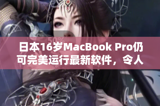 日本16歲MacBook Pro仍可完美運(yùn)行最新軟件，令人驚嘆