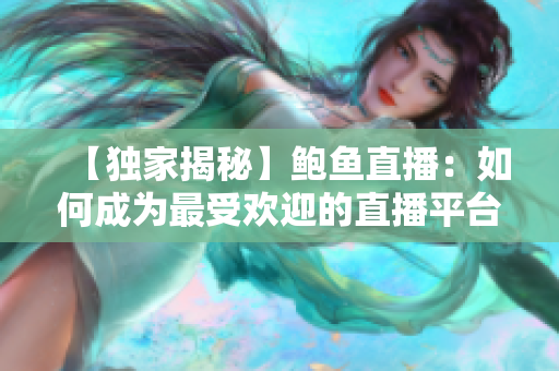 【獨家揭秘】鮑魚直播：如何成為最受歡迎的直播平臺