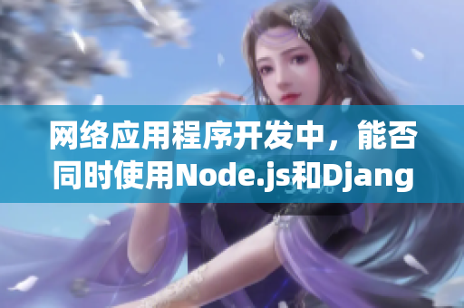 網(wǎng)絡應用程序開發(fā)中，能否同時使用Node.js和Django？