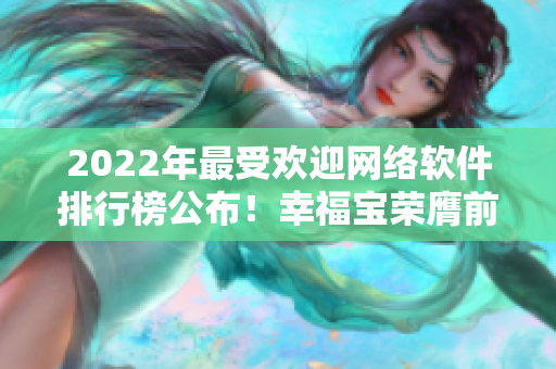 2022年最受歡迎網(wǎng)絡(luò)軟件排行榜公布！幸福寶榮膺前十大之一！