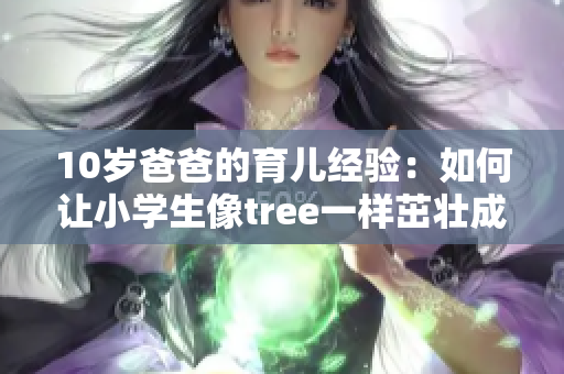 10歲爸爸的育兒經(jīng)驗(yàn)：如何讓小學(xué)生像tree一樣茁壯成長