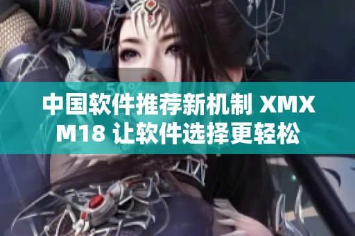 中國軟件推薦新機制 XMXM18 讓軟件選擇更輕松