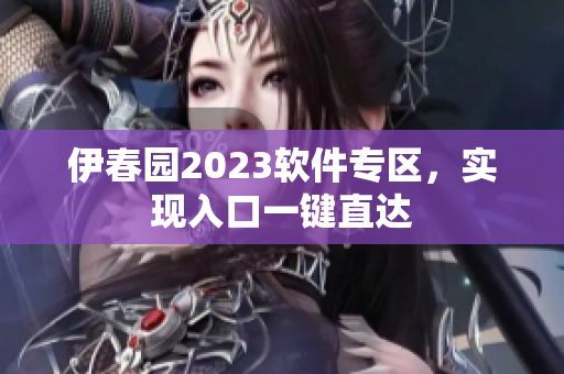 伊春園2023軟件專區(qū)，實(shí)現(xiàn)入口一鍵直達(dá)