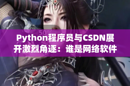 Python程序員與CSDN展開激烈角逐：誰是網(wǎng)絡(luò)軟件編輯之王？