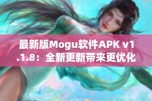 最新版Mogu軟件APK v1.1.8：全新更新帶來更優(yōu)化的網(wǎng)絡(luò)體驗(yàn)