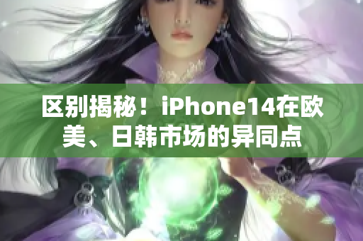 區(qū)別揭秘！iPhone14在歐美、日韓市場的異同點