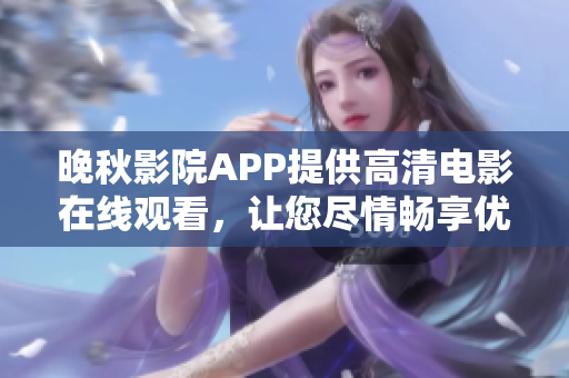 晚秋影院APP提供高清電影在線觀看，讓您盡情暢享優(yōu)質(zhì)影視資源