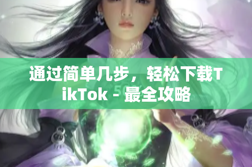 通過簡單幾步，輕松下載TikTok - 最全攻略